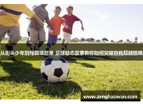 从街头少年到绿茵场巨星 足球励志故事教你如何突破自我超越极限