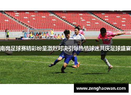 南岗足球赛精彩纷呈激烈对决引爆热情球迷共庆足球盛宴